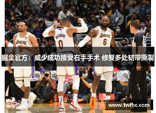 掘金官方：威少成功接受右手手术 修复多处韧带撕裂
